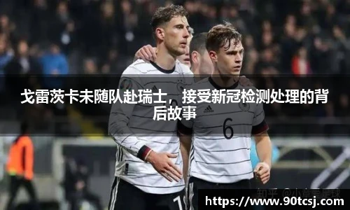 戈雷茨卡未随队赴瑞士，接受新冠检测处理的背后故事