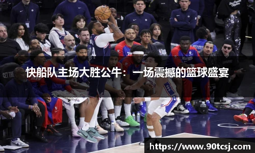 快船队主场大胜公牛：一场震撼的篮球盛宴