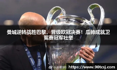 曼城逆转战胜巴黎，晋级欧冠决赛！瓜帅成就卫冕赛冠军壮举