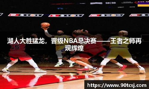湖人大胜猛龙，晋级NBA总决赛——王者之师再现辉煌
