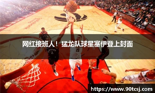 网红接班人！猛龙队球星塞伊登上封面