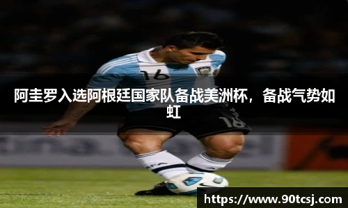 阿圭罗入选阿根廷国家队备战美洲杯，备战气势如虹