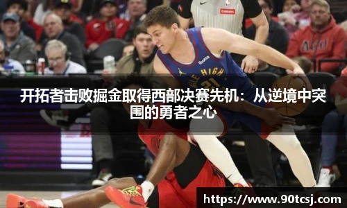 开拓者击败掘金取得西部决赛先机：从逆境中突围的勇者之心