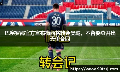 巴塞罗那官方宣布梅西将转会曼城，不留姿态开出天价合同