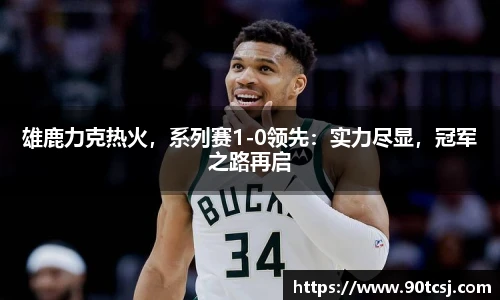 雄鹿力克热火，系列赛1-0领先：实力尽显，冠军之路再启
