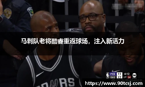 马刺队老将酷睿重返球场，注入新活力