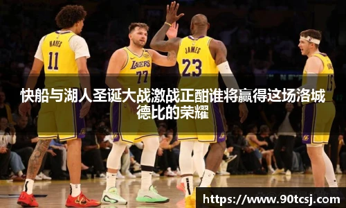 快船与湖人圣诞大战激战正酣谁将赢得这场洛城德比的荣耀
