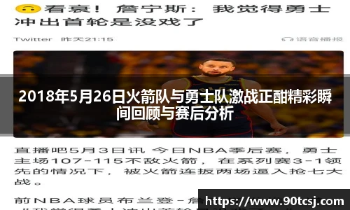 2018年5月26日火箭队与勇士队激战正酣精彩瞬间回顾与赛后分析