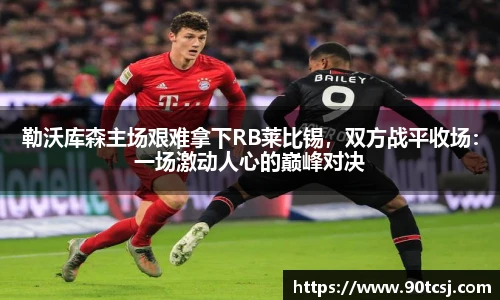 勒沃库森主场艰难拿下RB莱比锡，双方战平收场：一场激动人心的巅峰对决
